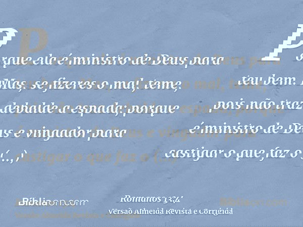 Porque ela é ministro de Deus para teu bem. Mas, se fizeres o mal, teme, pois não traz debalde a espada; porque é ministro de Deus e vingador para castigar o qu