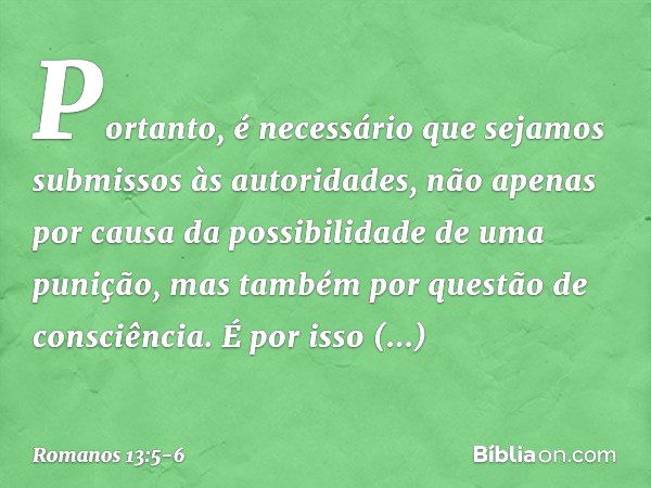 Portanto, é necessário que sejamos submissos às autoridades, não apenas por causa da possibilidade de uma punição, mas também por questão de consciência. É por 