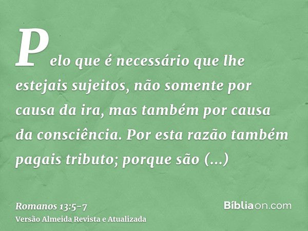 Pelo que é necessário que lhe estejais sujeitos, não somente por causa da ira, mas também por causa da consciência.Por esta razão também pagais tributo; porque 