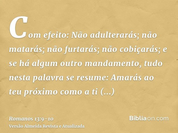 Com efeito: Não adulterarás; não matarás; não furtarás; não cobiçarás; e se há algum outro mandamento, tudo nesta palavra se resume: Amarás ao teu próximo como 