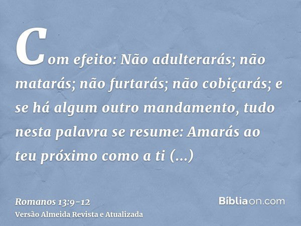 Com efeito: Não adulterarás; não matarás; não furtarás; não cobiçarás; e se há algum outro mandamento, tudo nesta palavra se resume: Amarás ao teu próximo como 