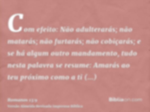 Com efeito: Não adulterarás; não matarás; não furtarás; não cobiçarás; e se há algum outro mandamento, tudo nesta palavra se resume: Amarás ao teu próximo como 