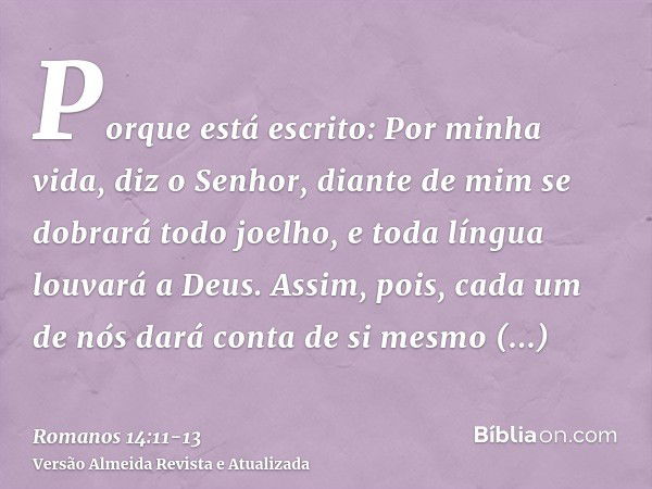 Porque está escrito: Por minha vida, diz o Senhor, diante de mim se dobrará todo joelho, e toda língua louvará a Deus.Assim, pois, cada um de nós dará conta de 