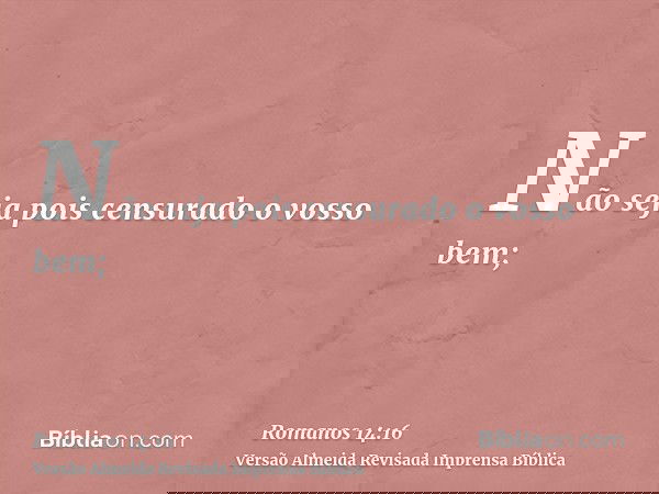 Não seja pois censurado o vosso bem;