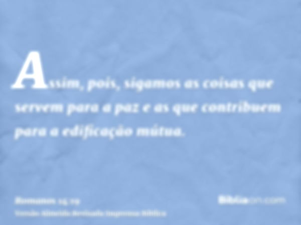 Assim, pois, sigamos as coisas que servem para a paz e as que contribuem para a edificação mútua.