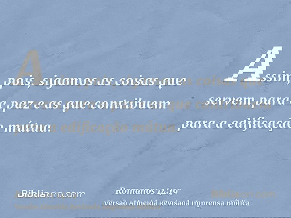 Assim, pois, sigamos as coisas que servem para a paz e as que contribuem para a edificação mútua.