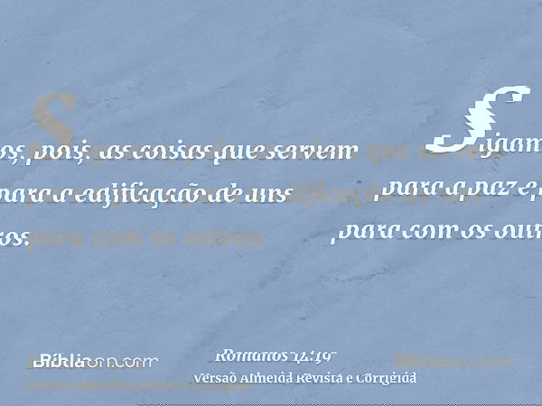 Sigamos, pois, as coisas que servem para a paz e para a edificação de uns para com os outros.