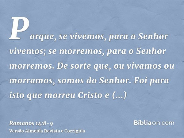 Porque, se vivemos, para o Senhor vivemos; se morremos, para o Senhor morremos. De sorte que, ou vivamos ou morramos, somos do Senhor.Foi para isto que morreu C