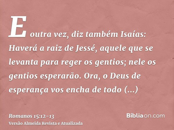 E outra vez, diz também Isaías: Haverá a raiz de Jessé, aquele que se levanta para reger os gentios; nele os gentios esperarão.Ora, o Deus de esperança vos ench