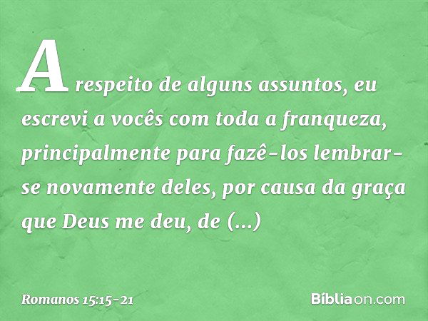 A respeito de alguns assuntos, eu escrevi a vocês com toda a franqueza, principalmente para fazê-los lembrar-se novamente deles, por causa da graça que Deus me 