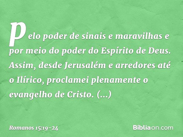 pelo poder de sinais e maravilhas e por meio do poder do Espírito de Deus. Assim, desde Jerusalém e arredores até o Ilírico, proclamei plenamente o evangelho de