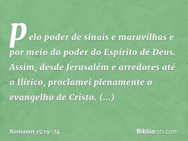 pelo poder de sinais e maravilhas e por meio do poder do Espírito de Deus. Assim, desde Jerusalém e arredores até o Ilírico, proclamei plenamente o evangelho de