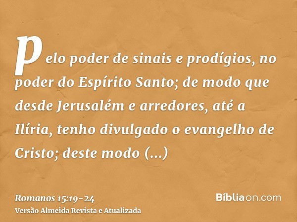 pelo poder de sinais e prodígios, no poder do Espírito Santo; de modo que desde Jerusalém e arredores, até a Ilíria, tenho divulgado o evangelho de Cristo;deste