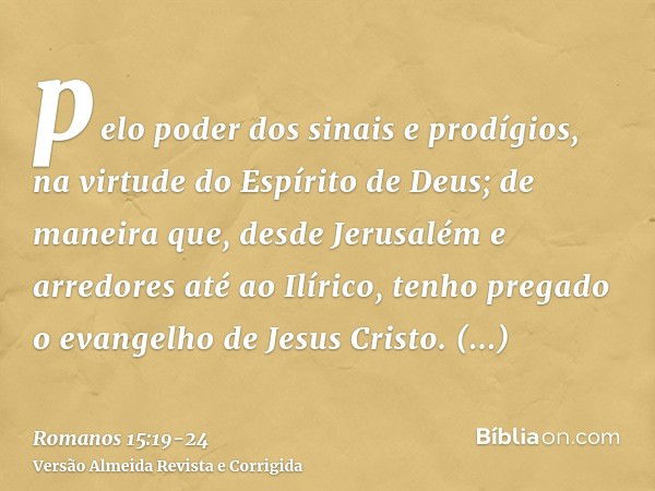 pelo poder dos sinais e prodígios, na virtude do Espírito de Deus; de maneira que, desde Jerusalém e arredores até ao Ilírico, tenho pregado o evangelho de Jesu