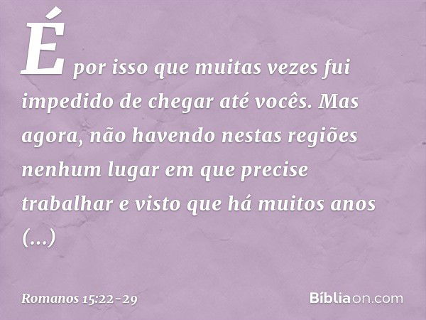 É por isso que muitas vezes fui impedido de chegar até vocês. Mas agora, não havendo nestas regiões nenhum lugar em que precise trabalhar e visto que há muitos 