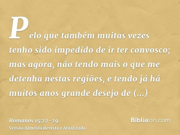 Pelo que também muitas vezes tenho sido impedido de ir ter convosco;mas agora, não tendo mais o que me detenha nestas regiões, e tendo já há muitos anos grande 