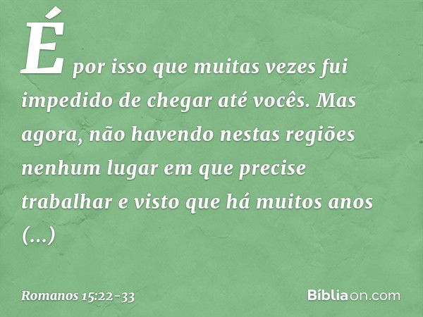 É por isso que muitas vezes fui impedido de chegar até vocês. Mas agora, não havendo nestas regiões nenhum lugar em que precise trabalhar e visto que há muitos 