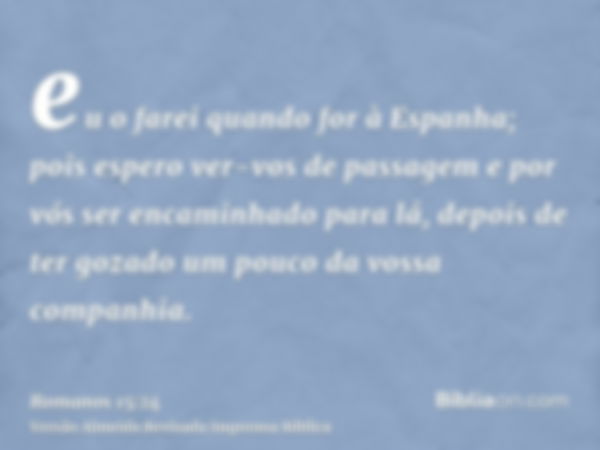 eu o farei quando for à Espanha; pois espero ver-vos de passagem e por vós ser encaminhado para lá, depois de ter gozado um pouco da vossa companhia.