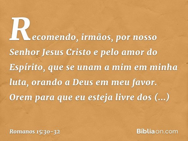 Recomendo, irmãos, por nosso Senhor Jesus Cristo e pelo amor do Espírito, que se unam a mim em minha luta, orando a Deus em meu favor. Orem para que eu esteja l