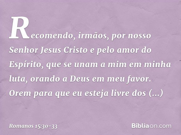 Recomendo, irmãos, por nosso Senhor Jesus Cristo e pelo amor do Espírito, que se unam a mim em minha luta, orando a Deus em meu favor. Orem para que eu esteja l