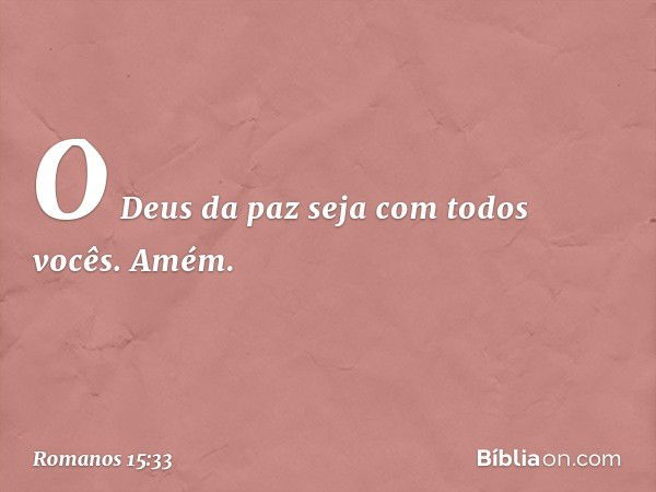 O Deus da paz seja com todos vocês. Amém. -- Romanos 15:33