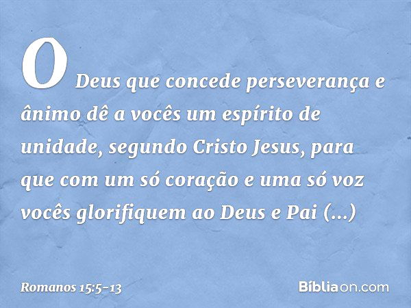 O Deus que concede perseverança e ânimo dê a vocês um espírito de unidade, segundo Cristo Jesus, para que com um só coração e uma só voz vocês glorifiquem ao De