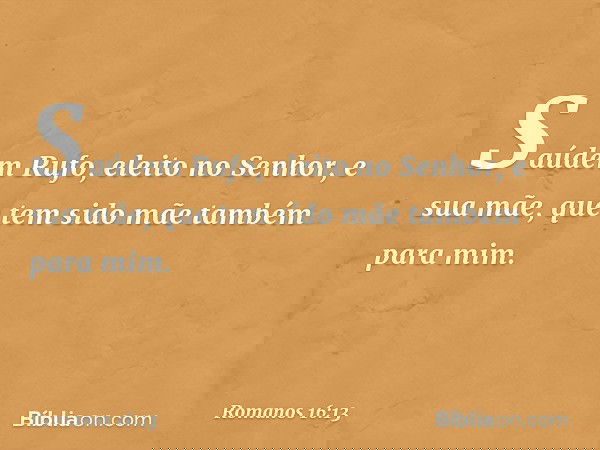 Saúdem Rufo, eleito no Senhor, e sua mãe, que tem sido mãe também para mim. -- Romanos 16:13