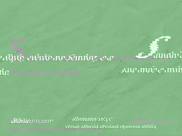 Saudai a Rufo, eleito no Senhor, e a sua mãe e minha.