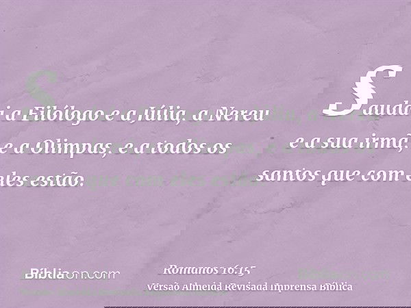 Saudai a Filólogo e a Júlia, a Nereu e a sua irmã, e a Olimpas, e a todos os santos que com eles estão.
