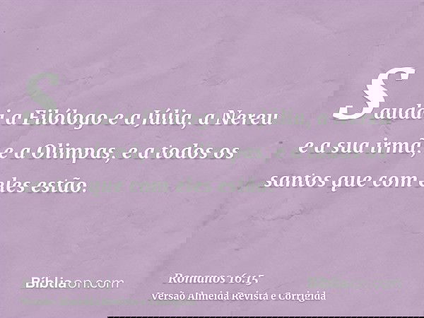 Saudai a Filólogo e a Júlia, a Nereu e a sua irmã, e a Olimpas, e a todos os santos que com eles estão.