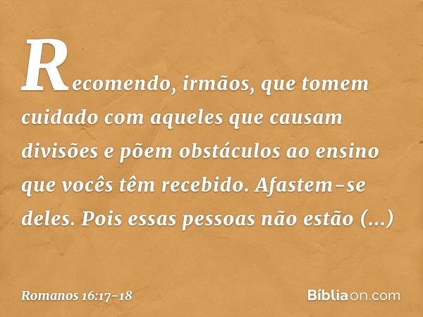 Recomendo, irmãos, que tomem cuidado com aqueles que causam divisões e põem obstáculos ao ensino que vocês têm recebido. Afastem-se deles. Pois essas pessoas nã