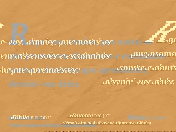 Rogo-vos, irmãos, que noteis os que promovem dissensões e escândalos contra a doutrina que aprendestes; desviai-vos deles.