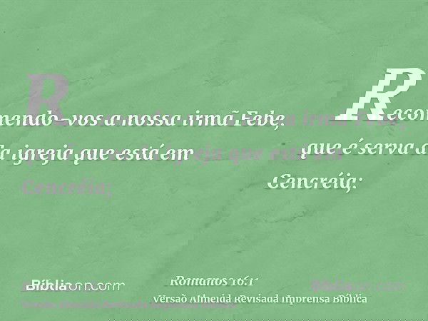 Recomendo-vos a nossa irmã Febe, que é serva da igreja que está em Cencréia;
