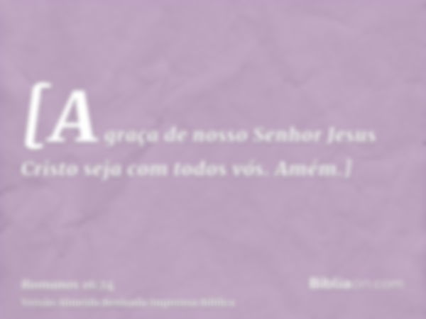 [A graça de nosso Senhor Jesus Cristo seja com todos vós. Amém.]