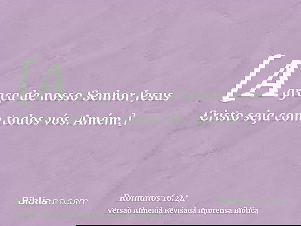 [A graça de nosso Senhor Jesus Cristo seja com todos vós. Amém.]