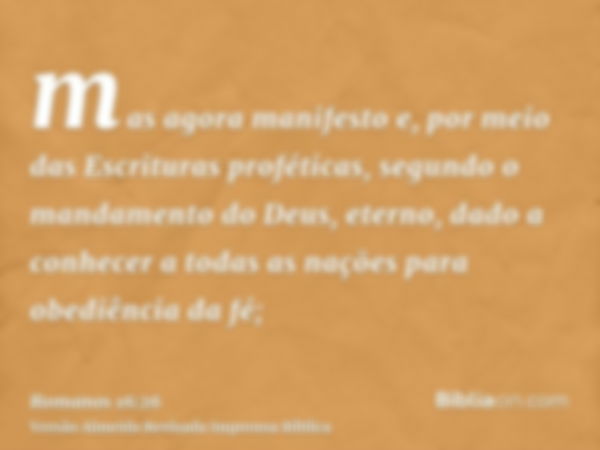 mas agora manifesto e, por meio das Escrituras proféticas, segundo o mandamento do Deus, eterno, dado a conhecer a todas as nações para obediência da fé;