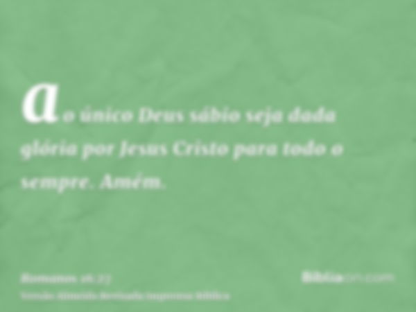 ao único Deus sábio seja dada glória por Jesus Cristo para todo o sempre. Amém.