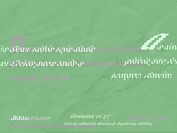 ao único Deus sábio seja dada glória por Jesus Cristo para todo o sempre. Amém.
