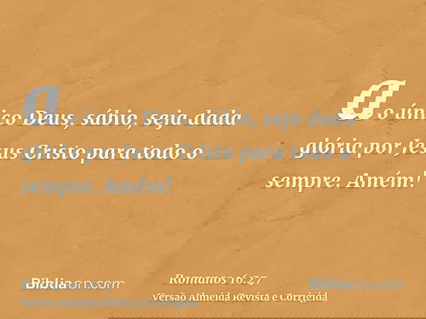 ao único Deus, sábio, seja dada glória por Jesus Cristo para todo o sempre. Amém!