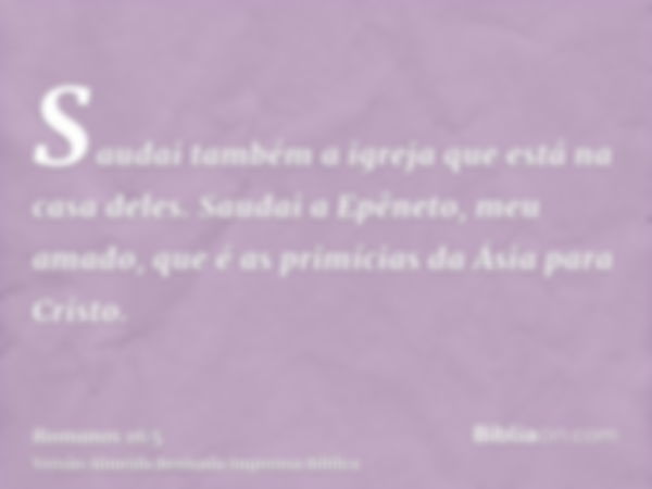 Saudai também a igreja que está na casa deles. Saudai a Epêneto, meu amado, que é as primícias da Ásia para Cristo.