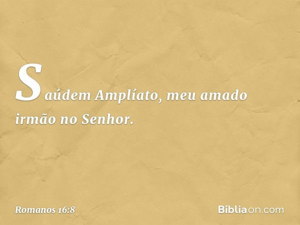 Saúdem Amplíato, meu amado irmão no Senhor. -- Romanos 16:8