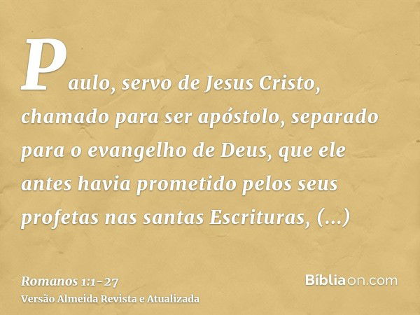 Paulo, servo de Jesus Cristo, chamado para ser apóstolo, separado para o evangelho de Deus,que ele antes havia prometido pelos seus profetas nas santas Escritur