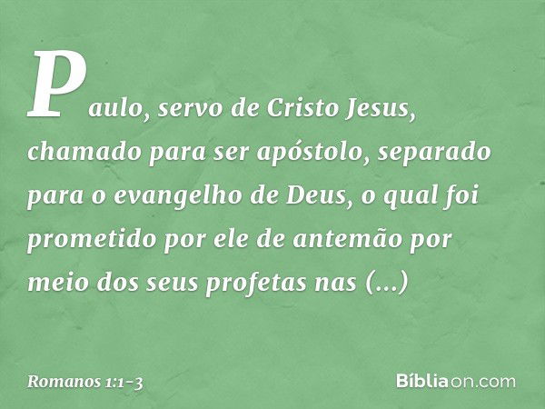 Paulo, servo de Cristo Jesus, chamado para ser apóstolo, separado para o evangelho de Deus, o qual foi prometido por ele de antemão por meio dos seus profetas n