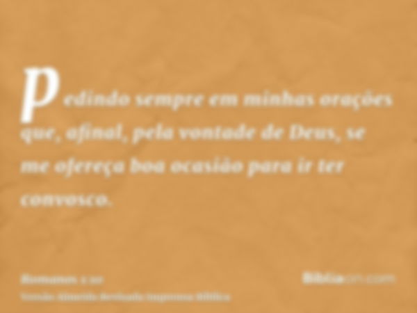 pedindo sempre em minhas orações que, afinal, pela vontade de Deus, se me ofereça boa ocasião para ir ter convosco.