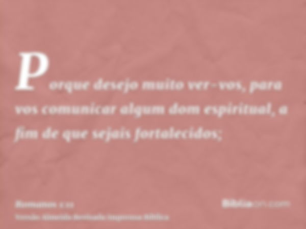 Porque desejo muito ver-vos, para vos comunicar algum dom espiritual, a fim de que sejais fortalecidos;