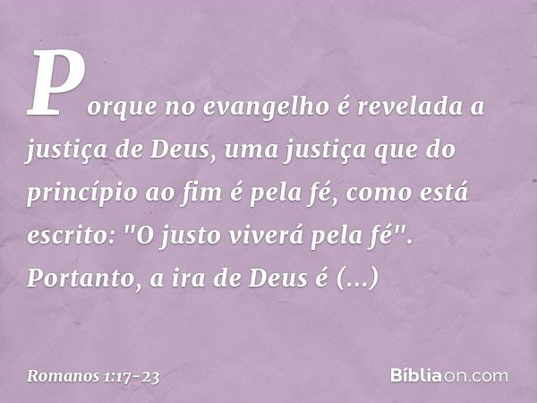 Porque no evangelho é revelada a justiça de Deus, uma justiça que do princípio ao fim é pela fé, como está escrito: "O justo viverá pela fé". Portanto, a ira de