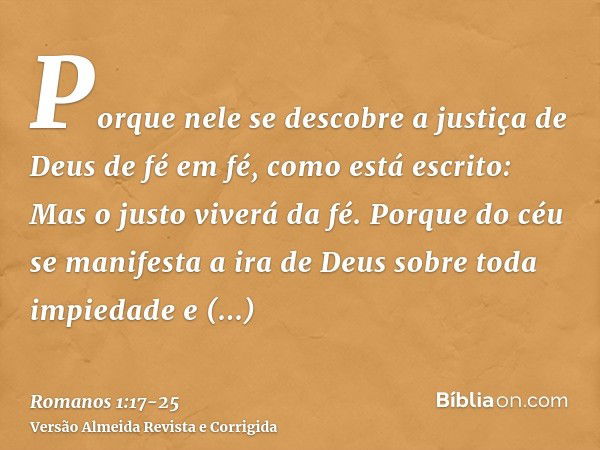 Porque nele se descobre a justiça de Deus de fé em fé, como está escrito: Mas o justo viverá da fé.Porque do céu se manifesta a ira de Deus sobre toda impiedade