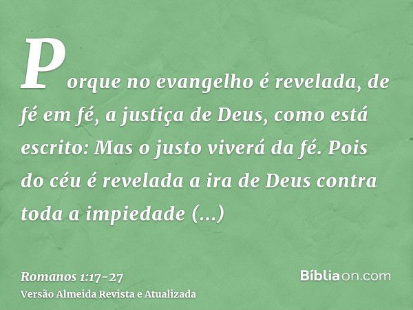 Porque no evangelho é revelada, de fé em fé, a justiça de Deus, como está escrito: Mas o justo viverá da fé.Pois do céu é revelada a ira de Deus contra toda a i