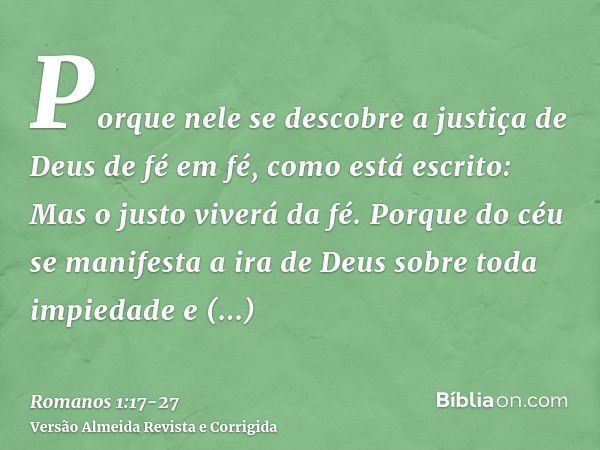 Porque nele se descobre a justiça de Deus de fé em fé, como está escrito: Mas o justo viverá da fé.Porque do céu se manifesta a ira de Deus sobre toda impiedade