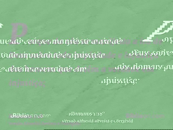 Porque do céu se manifesta a ira de Deus sobre toda impiedade e injustiça dos homens que detêm a verdade em injustiça;